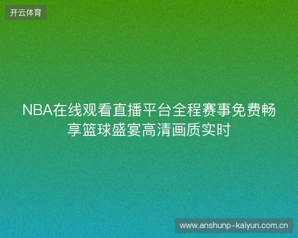 NBA在线观看直播平台全程赛事免费畅享篮球盛宴高清画质实时