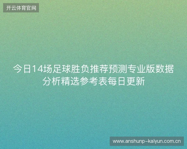 今日14场足球胜负推荐预测专业版数据分析精选参考表每日更新