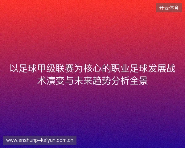 以足球甲级联赛为核心的职业足球发展战术演变与未来趋势分析全景