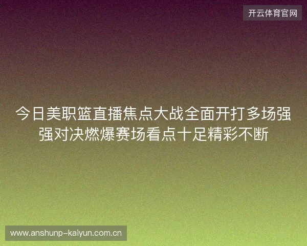 今日美职篮直播焦点大战全面开打多场强强对决燃爆赛场看点十足精彩不断