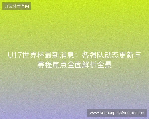 U17世界杯最新消息：各强队动态更新与赛程焦点全面解析全景